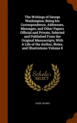 Bertrand.pt - The Writings Of George Washington; Being His Correspondence, Addresses, Messages, And Other Papers Official And Private, Selected And Published From The Original Manuscripts; With A Life Of The Author