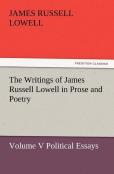 The Writings Of James Russell Lowell In Prose And Poetry, Volume V Political Essays