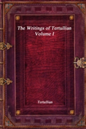 The Writings Of Tertullian - Volume I