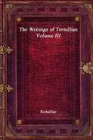 The Writings Of Tertullian - Volume Iii