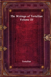 The Writings Of Tertullian - Volume Iii