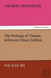 The Writings Of Thomas Jefferson Library Edition - Vol. 6 (Of 20)