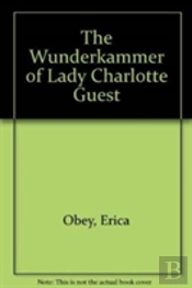 The Wunderkammer Of Lady Charlotte Guest
