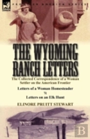 The Wyoming Ranch Letters: The Collected Correspondence Of A Woman Settler On The American Frontier-Letters Of A Woman Homesteader & Letters On An Elk