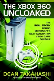 The Xbox 360 Uncloaked: The Real Story Behind Microsoft'S Next-Generation Video Game Console