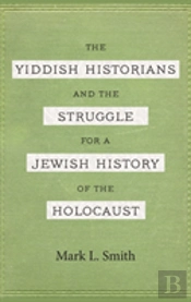 The Yiddish Historians And The Struggle For A Jewish History Of The Holocaust