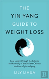 The Yin Yang Guide To Weight Loss - Lose Weight Through The Balance And Harmony Of The Ancient Chinese Tradition Of Yin And Yang