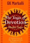 The Yoga Of Devotion (Bhakti Yoga) - A Commentary On The Bhagavad Gita Chapters 7-12