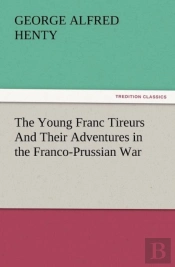 The Young Franc Tireurs And Their Adventures In The Franco-Prussian War