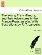The Young Franc-Tireurs, And Their Adventures In The Franco-Prussian War. With Illustrations By R. T. Landells.