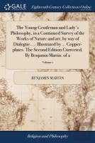 The Young Gentleman And Lady'S Philosophy, In A Continued Survey Of The Works Of Nature And Art; By Way Of Dialogue. ... Illustrated By ... Copper-Plates. The Second Edition Corrected. By Benjamin Mar