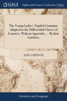 The Young Ladies' English Grammar; Adapted To The Differential Classes Of Learners. With An Appendix, ... By Jane Gardiner,