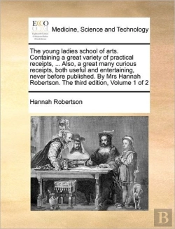 Bertrand.pt - The Young Ladies School Of Arts. Containing A Great Variety Of Practical Receipts, ... Also, A Great Many Curious Receipts, Both Useful And Entertaining, Never Before Published. By Mrs Hannah Robertso