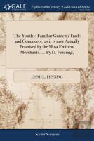 The Youth'S Familiar Guide To Trade And Commerce, As It Is Now Actually Practised By The Most Eminent Merchants. ... By D. Fenning,