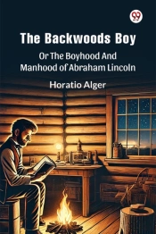 Theâ Backwoodsâ Boyor The Boyhood And Manhood Of Abraham Lincoln (Edition1)