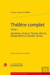 Théâtre Complet. Tome 1 ; Idomenee, Atree Et Thyeste, Electre, Rhadamisthe Et Zénobie, Xercès