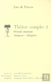 Théâtre Complet Tome 2 ; Hercule Mourant, Antigone, Iphigénie (Edition 2006)