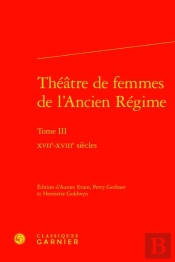Théâtre De Femmes De L'Ancien Régime Tome 3 : Xviie-Xviiie Siècles