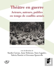 Théâtre En Guerre : Acteurs, Auteurs, Publics En Temps De Conflits Armés