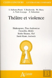 Théâtre Et Violence ; Shakespeare, Titus Andronicus ; Corneille, Médée ; Botho Strauss, Viol : Sartah Kane, Anéantis