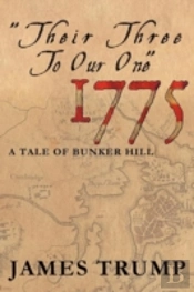 ''Their Three To Our One'' 1775: A Tale Of Bunker Hill