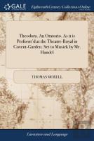 Theodora. An Oratorio. As It Is Perform'D At The Theatre-Royal In Covent-Garden. Set To Musick By Mr. Handel