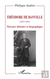 Theodore De Banville, 1823-1891 ; Parcours Litteraire Et Biographique