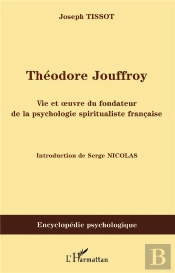 Théodore Jouffroy ; Vie Et Oeuvre Du Fondateur De La Psychologie Spiritualiste Française