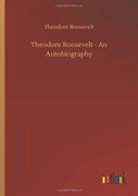 Theodore Roosevelt - An Autobiography