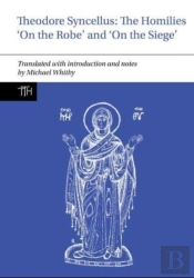 Theodore Syncellus: The Homilies Â€˜On The Robeâ€™ And Â€˜On The Siegeâ€™