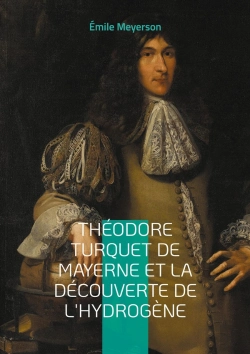 Bertrand.pt - Théodore Turquet De Mayerne Et La Découverte De L'Hydrogène : La Révélation D'Une Découverte Oubliée - L'Hydrogène Et Son Inventeur Au Coeur De La Chimie Du Xviie Siècle