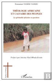 Théologie Africaine Et Calvaire Des Peuples ; La Spiritualité Africaine En Questions