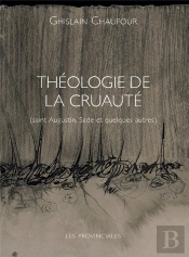 Théologie De La Cruauté : Saint Augustin, Sade Et Quelques Autres