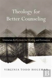Theology For Better Counseling Â€“ Trinitarian Reflections For Healing And Formation