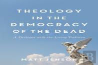Theology In The Democracy Of The Dead - A Dialogue With The Living Tradition