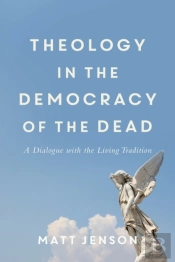 Theology In The Democracy Of The Dead - A Dialogue With The Living Tradition