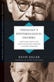 Theology`S Epistemological Dilemma Â€“ How Karl Barth And Alvin Plantinga Provide A Unified Response