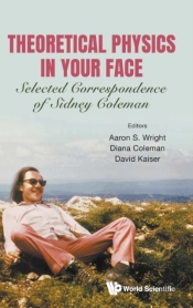 Theoretical Physics In Your Face: Selected Correspondence Of Sidney Coleman