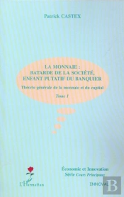 Theorie Generale De La Monnaie Et Du Capital T.1 ; La Monnaie : Batarde De La Societe, Enfant Putatif Du Banquier