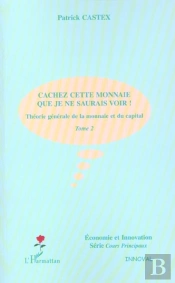 Theorie Generale De La Monnaie Et Du Capital T.2 ; Cachez Cette Monnaie Que Je Ne Saurais Voir ! 