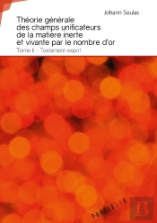 Théorie Générale Des Champs Unificateurs De La Matière Inerte Et Vivante Par Le Nombre D'Or Tome 2