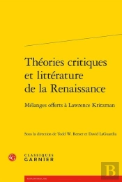 Théories Critiques Et Littérature Française De La Renaissance ; Mélanges Offerts À Lawrence Kritzman