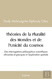 Théories De La Pluralité Des Mondes Et De L'Unicité Du Cosmos : : Des Interrogations Philosophico-Scientifiques Africaines Et Grecques À L'Exploration Spatiale.