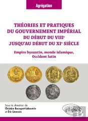 Théories Et Pratiques Du Gouvernement Impérial Du Début Du Viiie Jusqu'Au Début Du Xie Siècle : Empire Byzantin, Monde Islamique, Occident Latin
