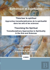 Theoriser Le Spirituel, Approches Transdisciplinaires De La Spiritualité Dans Les Arts Et Les Sciences