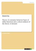 Theory Of Consumer Behavior. Types Of Utility Functions And A Critical Analyses Of The Theory Of Demand