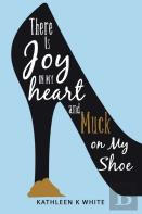 There Is Joy In My Heart And Muck On My Shoe