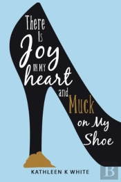 There Is Joy In My Heart And Muck On My Shoe