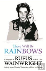 There Will Be Rainbows: A Biography Of Rufus Wainwright