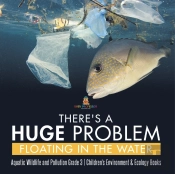 There'S A Huge Problem Floating In The Water | Aquatic Wildlife And Pollution Grade 3 | Children'S Environment & Ecology Books